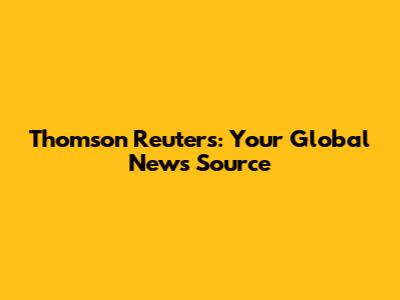 Thomson Reuters: Your Global News Source