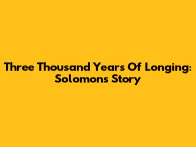 Three Thousand Years Of Longing: Solomon's Story