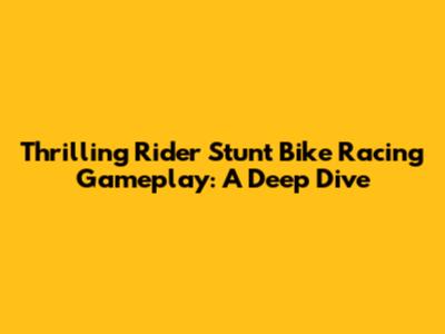 Thrilling Rider Stunt Bike Racing Gameplay: A Deep Dive
