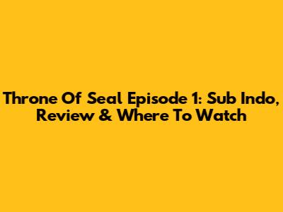 Throne Of Seal Episode 1: Sub Indo, Review & Where To Watch