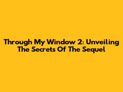 Through My Window 2: Unveiling The Secrets Of The Sequel