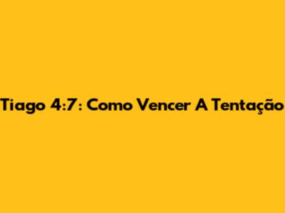 Tiago 4:7: Como Vencer A Tentação