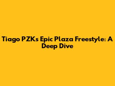 Tiago PZK's Epic Plaza Freestyle: A Deep Dive