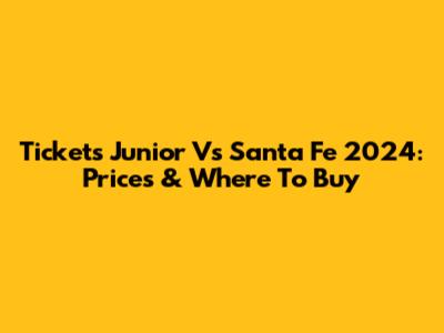 Tickets Junior Vs Santa Fe 2024: Prices & Where To Buy