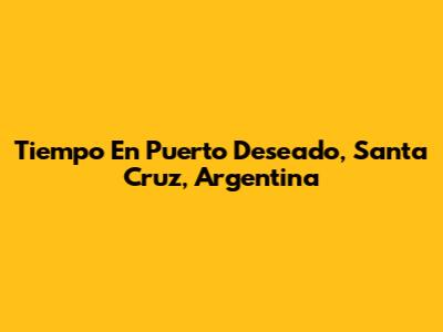 Tiempo En Puerto Deseado, Santa Cruz, Argentina