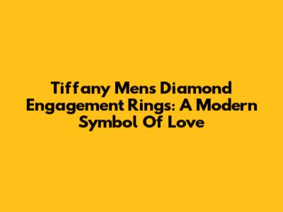 Tiffany Men's Diamond Engagement Rings: A Modern Symbol Of Love