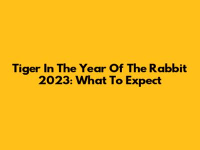 Tiger In The Year Of The Rabbit 2023: What To Expect