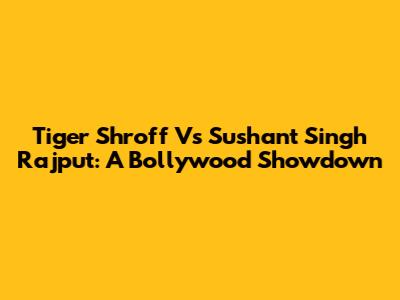 Tiger Shroff Vs Sushant Singh Rajput: A Bollywood Showdown