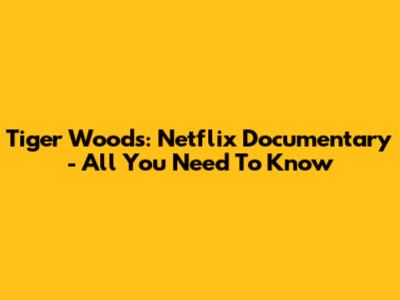 Tiger Woods: Netflix Documentary - All You Need To Know