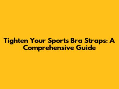 Tighten Your Sports Bra Straps: A Comprehensive Guide