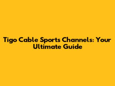 Tigo Cable Sports Channels: Your Ultimate Guide