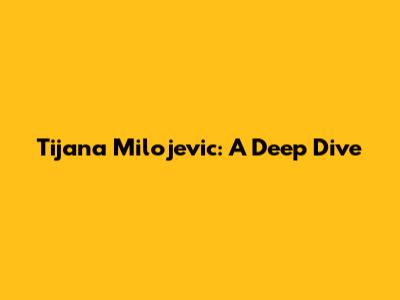 Tijana Milojevic: A Deep Dive