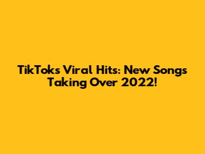 TikTok's Viral Hits: New Songs Taking Over 2022!