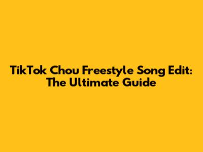 TikTok Chou Freestyle Song Edit: The Ultimate Guide
