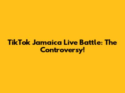 TikTok Jamaica Live Battle: The Controversy!