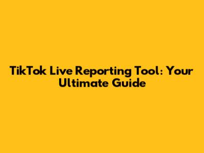 TikTok Live Reporting Tool: Your Ultimate Guide