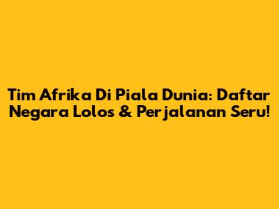 Tim Afrika Di Piala Dunia: Daftar Negara Lolos & Perjalanan Seru!