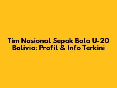 Tim Nasional Sepak Bola U-20 Bolivia: Profil & Info Terkini