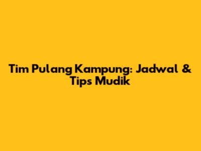 Tim Pulang Kampung: Jadwal & Tips Mudik