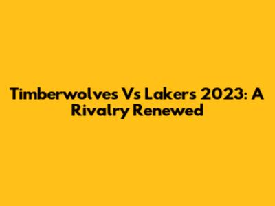 Timberwolves Vs Lakers 2023: A Rivalry Renewed