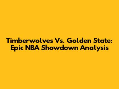Timberwolves Vs. Golden State: Epic NBA Showdown Analysis