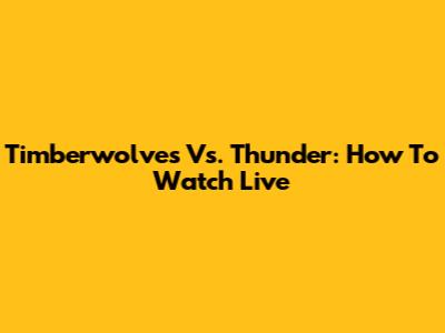 Timberwolves Vs. Thunder: How To Watch Live