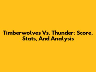 Timberwolves Vs. Thunder: Score, Stats, And Analysis