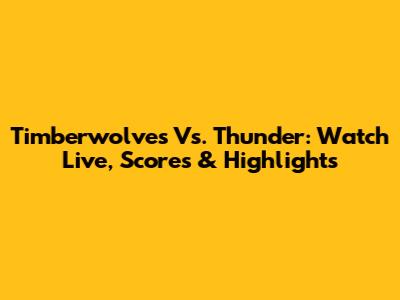 Timberwolves Vs. Thunder: Watch Live, Scores & Highlights