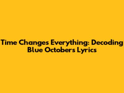 Time Changes Everything: Decoding Blue October's Lyrics