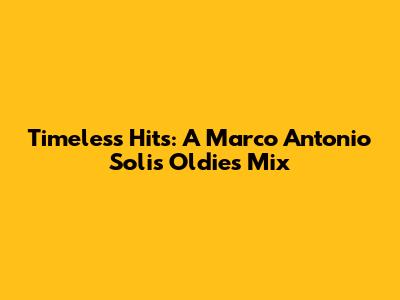 Timeless Hits: A Marco Antonio Solis Oldies Mix