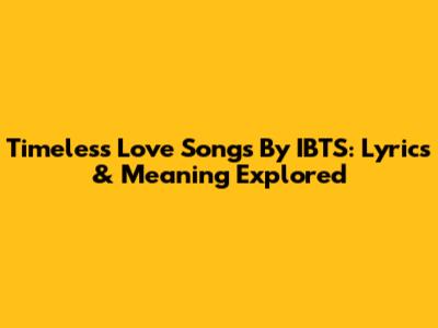 Timeless Love Songs By IBTS: Lyrics & Meaning Explored