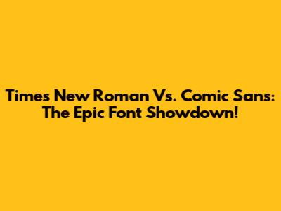 Times New Roman Vs. Comic Sans: The Epic Font Showdown!