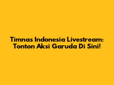 Timnas Indonesia Livestream: Tonton Aksi Garuda Di Sini!
