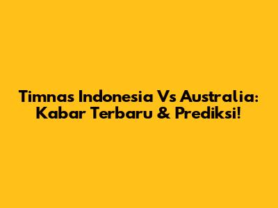 Timnas Indonesia Vs Australia: Kabar Terbaru & Prediksi!