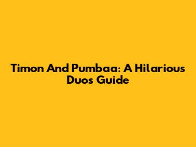Timon And Pumbaa: A Hilarious Duo's Guide