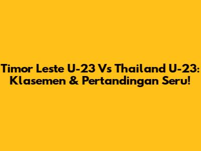 Timor Leste U-23 Vs Thailand U-23: Klasemen & Pertandingan Seru!