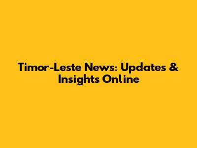 Timor-Leste News: Updates & Insights Online