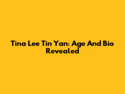 Tina Lee Tin Yan: Age And Bio Revealed