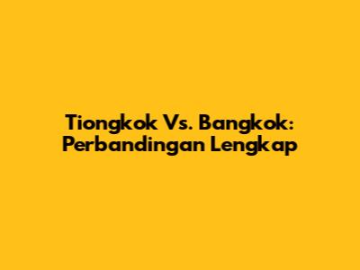 Tiongkok Vs. Bangkok: Perbandingan Lengkap