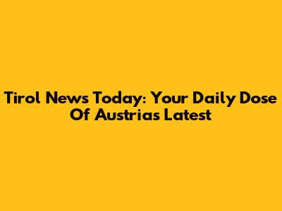 Tirol News Today: Your Daily Dose Of Austria's Latest