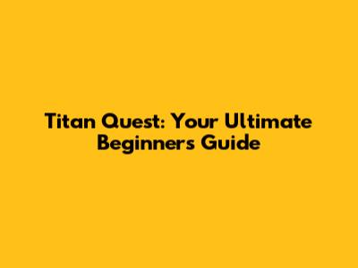 Titan Quest: Your Ultimate Beginner's Guide