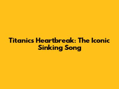 Titanic's Heartbreak: The Iconic Sinking Song