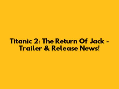 Titanic 2: The Return Of Jack - Trailer & Release News!