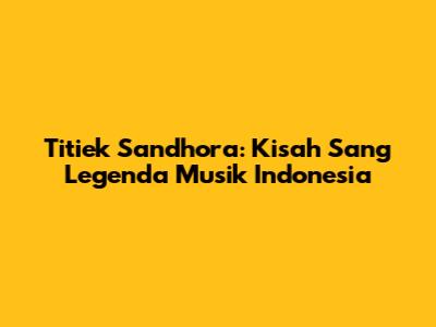 Titiek Sandhora: Kisah Sang Legenda Musik Indonesia