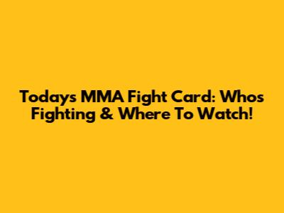 Today's MMA Fight Card: Who's Fighting & Where To Watch!