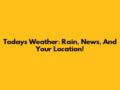 Today's Weather: Rain, News, And Your Location!