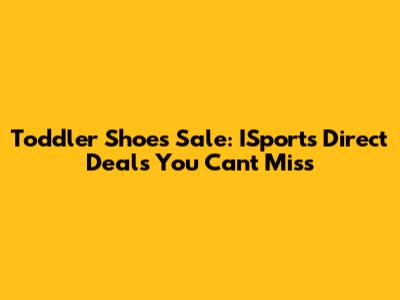 Toddler Shoes Sale: ISports Direct Deals You Can't Miss