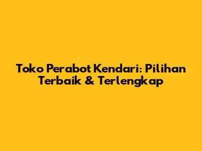 Toko Perabot Kendari: Pilihan Terbaik & Terlengkap
