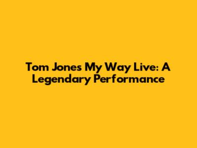 Tom Jones My Way Live: A Legendary Performance