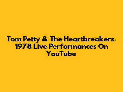 Tom Petty & The Heartbreakers: 1978 Live Performances On YouTube